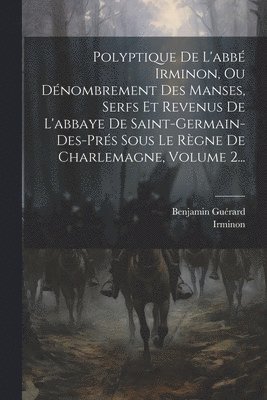 Polyptique De L'abb Irminon, Ou Dnombrement Des Manses, Serfs Et Revenus De L'abbaye De Saint-germain-des-prs Sous Le Rgne De Charlemagne, Volume 2... 1