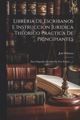 José Febrero, José - Libreria De Escribanos E Instruccion Juridica Theorico Práctica De Principiantes, Häftad