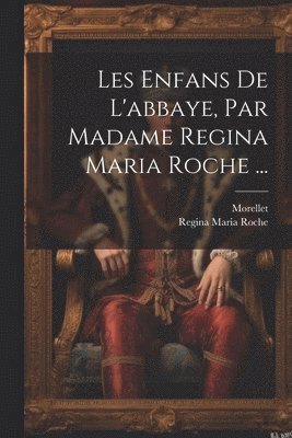 Regina Maria Roche, Morellet - Les Enfans De L'abbaye, Par Madame Regina Maria Roche ..., Häftad