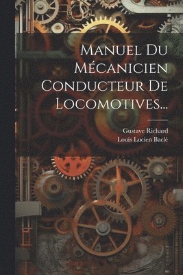 Gustave Richard, Louis Lucien Baclé - Manuel Du Mécanicien Conducteur De Locomotives..., Häftad