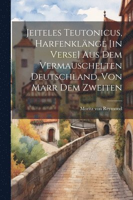 Jeiteles Teutonicus, Harfenklnge [in Verse] Aus Dem Vermauschelten Deutschland, Von Marr Dem Zweiten 1