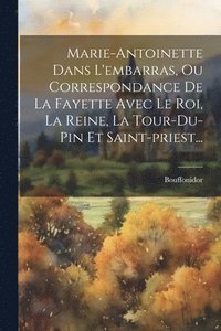bokomslag Marie-antoinette Dans L'embarras, Ou Correspondance De La Fayette Avec Le Roi, La Reine, La Tour-du-pin Et Saint-priest...