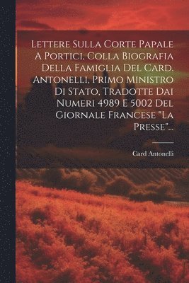 bokomslag Lettere Sulla Corte Papale A Portici, Colla Biografia Della Famiglia Del Card. Antonelli, Primo Ministro Di Stato, Tradotte Dai Numeri 4989 E 5002 Del Giornale Francese &quot;la Presse&quot;...