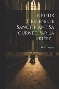 bokomslag Le Pieux Hellniste Sanctifiant Sa Journe Par La Prire...