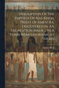 bokomslag Description Of The Papyrus Of Nas-khem, Priest Of Amen-ra, Discovered In An Excavation Made ... In A Tomb Near Gournah, At Thebes