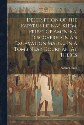 Samuel Birch - Description Of The Papyrus Of Nas-khem, Priest Of Amen-ra, Discovered In An Excavation Made ... In A Tomb Near Gournah, At Thebes, Häftad
