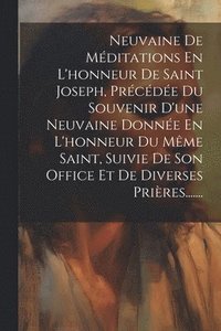 bokomslag Neuvaine De Mditations En L'honneur De Saint Joseph, Prcde Du Souvenir D'une Neuvaine Donne En L'honneur Du Mme Saint, Suivie De Son Office Et De Diverses Prires.......