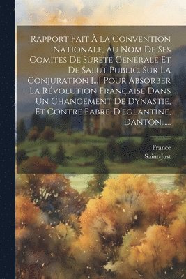 Rapport Fait  La Convention Nationale, Au Nom De Ses Comits De Sret Gnrale Et De Salut Public. Sur La Conjuration [...] Pour Absorber La Rvolution Franaise Dans Un Changement De 1