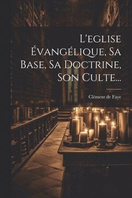 L'eglise vanglique, Sa Base, Sa Doctrine, Son Culte... 1