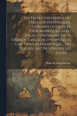 Les Fastes Universels Ou Tableaux Historiques, Chronologiques Et Gographiques...avec Atlas...contenant Trois Grands Tableaux Synoptiques, Une Table Alphabtique, ... Un Nouvel Art De Vrifier Les 1