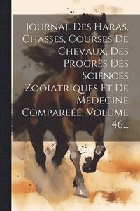 bokomslag Journal Des Haras, Chasses, Courses De Chevaux, Des Progrs Des Sciences Zooiatriques Et De Mdecine Comparee, Volume 46...