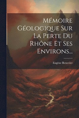 bokomslag Mmoire Gologique Sur La Perte Du Rhne Et Ses Environs...