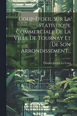 Coup-d'oeil Sur La Statistique Commerciale De La Ville De Tournay Et De Son Arrondissement... 1