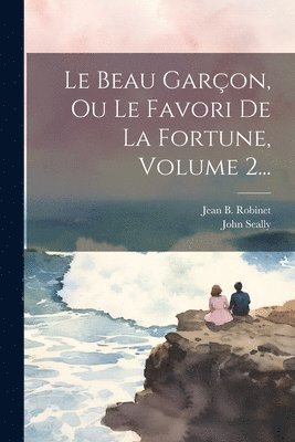 Le Beau Garon, Ou Le Favori De La Fortune, Volume 2... 1