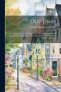 bokomslag Old Times: A Magazine Devoted To The Preservation And Publication Of Documents Relating To The Early History Of North Yarmouth, Maine, Volumes 7-8