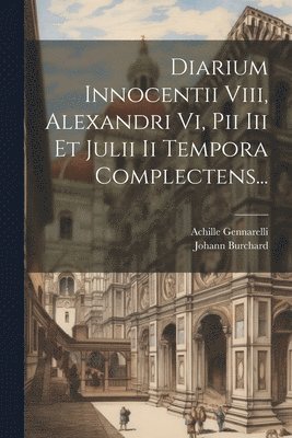 bokomslag Diarium Innocentii Viii, Alexandri Vi, Pii Iii Et Julii Ii Tempora Complectens...