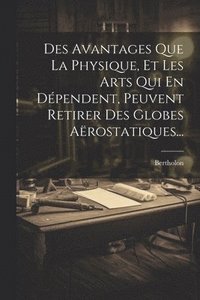 bokomslag Des Avantages Que La Physique, Et Les Arts Qui En Dpendent, Peuvent Retirer Des Globes Arostatiques...