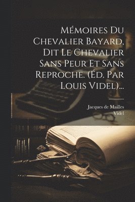 Jacques De Mailles, Videl - Mémoires Du Chevalier Bayard, Dit Le Chevalier Sans Peur Et Sans Reproche. (éd. Par Louis Videl)..., Häftad