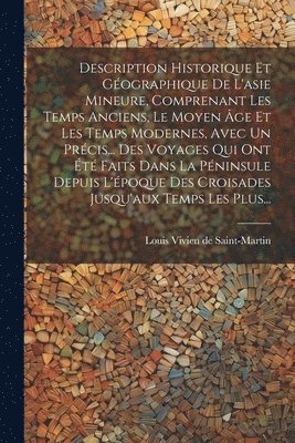 Louis Vivien De Saint-Martin - Description Historique Et Géographique De L'asie Mineure, Comprenant Les Temps Anciens, Le Moyen Âge Et Les Temps Modernes, Avec Un Précis... Des Voyages Qui Ont Été Faits Dans La Péninsule Depuis L'époque Des Croisades Jusqu'aux Temps Les Plus..., Häftad