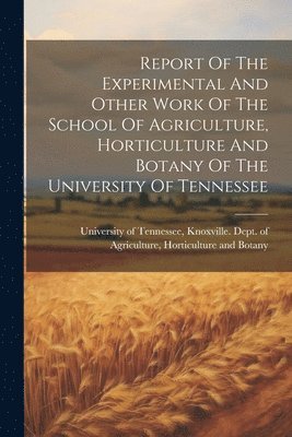 bokomslag Report Of The Experimental And Other Work Of The School Of Agriculture, Horticulture And Botany Of The University Of Tennessee