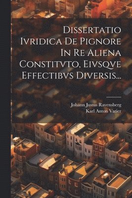 Dissertatio Ivridica De Pignore In Re Aliena Constitvto, Eivsqve Effectibvs Diversis... 1