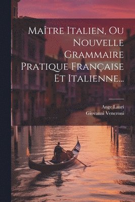 Maître Italien, Ou Nouvelle Grammaire Pratique Française Et Italienne...