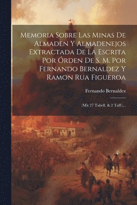 bokomslag Memoria Sobre Las Minas De Almaden Y Almadenejos Extractada De La Escrita Por rden De S. M. Por Fernando Bernaldez Y Ramon Rua Figueroa