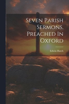 Seven Parish Sermons, Preached In Oxford 1