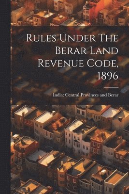 India Central Provinces and Berar - Rules Under The Berar Land Revenue Code, 1896, Häftad