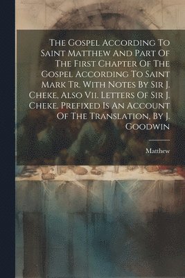 bokomslag The Gospel According To Saint Matthew And Part Of The First Chapter Of The Gospel According To Saint Mark Tr. With Notes By Sir J. Cheke, Also Vii. Letters Of Sir J. Cheke. Prefixed Is An Account Of