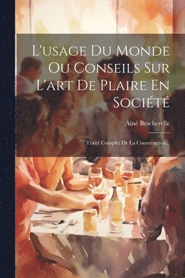 L'usage Du Monde Ou Conseils Sur L'art De Plaire En Société