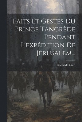 Faits Et Gestes Du Prince Tancrde Pendant L'expdition De Jrusalem... 1