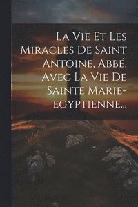 bokomslag La Vie Et Les Miracles De Saint Antoine, Abb. Avec La Vie De Sainte Marie-egyptienne...
