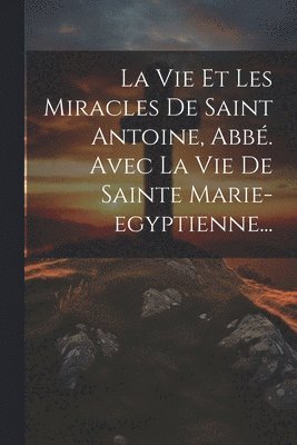 bokomslag La Vie Et Les Miracles De Saint Antoine, Abb. Avec La Vie De Sainte Marie-egyptienne...