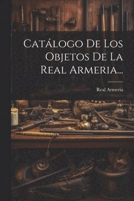 Catálogo De Los Objetos De La Real Armeria...