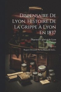 bokomslag Dispensaire De Lyon. Histoire De La Grippe  Lyon En 1837