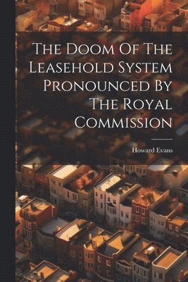 The Doom Of The Leasehold System Pronounced By The Royal Commission 1