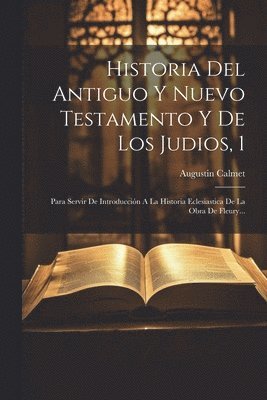 Augustin Calmet - Historia Del Antiguo Y Nuevo Testamento Y De Los Judios, 1, Häftad