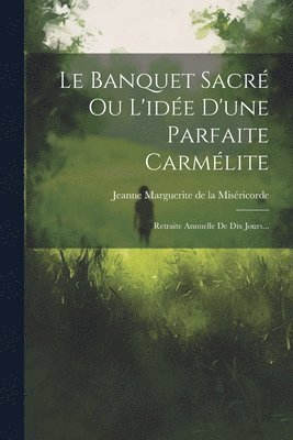 bokomslag Le Banquet Sacr Ou L'ide D'une Parfaite Carmlite