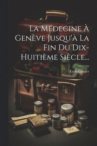 bokomslag La Mdecine  Genve Jusqu' La Fin Du Dix-huitime Sicle...
