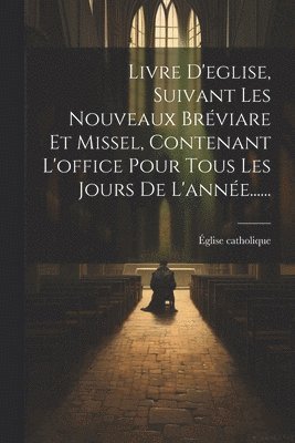 Livre D'eglise, Suivant Les Nouveaux Brviare Et Missel, Contenant L'office Pour Tous Les Jours De L'anne...... 1