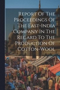 bokomslag Report Of The Proceedings Of The East-india Company In The Regard To The Production Of Cotton-wool