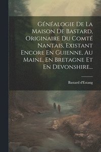 bokomslag Gnalogie De La Maison De Bastard, Originaire Du Comt Nantais, Existant Encore En Guienne, Au Maine, En Bretagne Et En Devonshire...