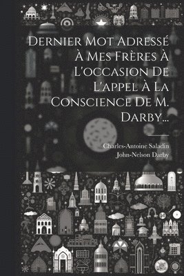 Charles-Antoine Saladin, John-Nelson Darby - Dernier Mot Adressé À Mes Frères À L'occasion De L'appel À La Conscience De M. Darby..., Häftad