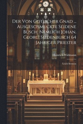 bokomslag Der Von Gotlicher Gnad ... Ausgeschmuckte Seidene Busch, Nemlich Johan. Georg. Seidenbusch 64 Jahriger Priester