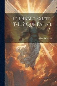 bokomslag Le Diable Existe-t-il ? Que Fait-il ?...