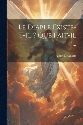 Le Diable Existe-t-il ? Que Fait-il ?... 1