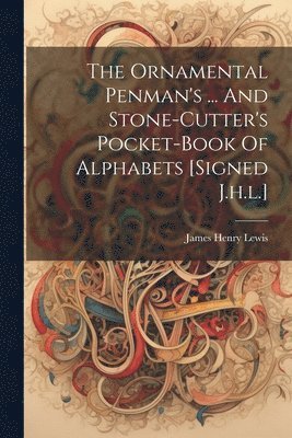 bokomslag The Ornamental Penman's ... And Stone-cutter's Pocket-book Of Alphabets [signed J.h.l.]