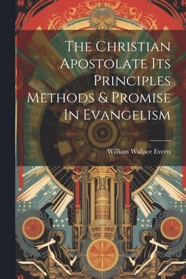 bokomslag The Christian Apostolate Its Principles Methods & Promise In Evangelism