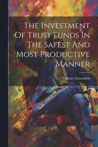 bokomslag The Investment Of Trust Funds In The Safest And Most Productive Manner